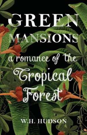 Green Mansions - A Romance of the Tropical Forest: Part I (1923) de W H Hudson