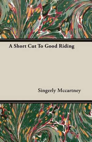 A Short Cut to Good Riding: The Life of Louis Agassiz de Singerly Mccartney