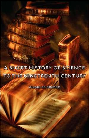 A Short History of Science to the Nineteenth Century de Charles Singer