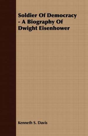 Soldier of Democracy - A Biography of Dwight Eisenhower: The Life of Louis Agassiz de Kenneth S. Davis