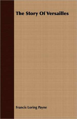 The Story of Versailles: The Life of Louis Agassiz de Francis Loring Payne