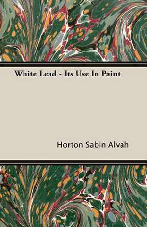 White Lead - Its Use in Paint: The Problems of the North-West Frontiers of India and Their Solutions de Horton Sabin Alvah