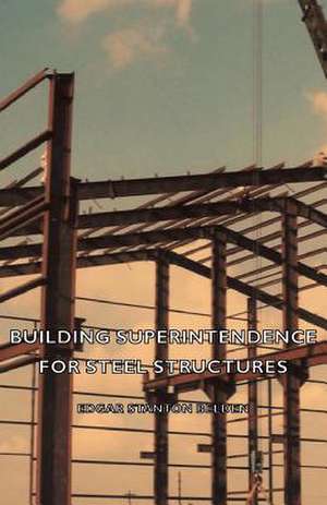 Building Superintendence for Steel Structures; A Practical Work on the Duties of a Building Superintendent for Steel-Frame Buildings de Edgar Stanton Belden