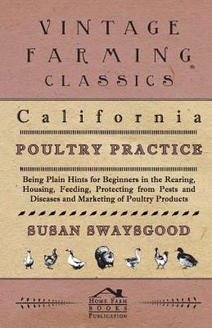 California Poultry Practice - Being Plain Hints for Beginners in the Rearing, Housing, Feeding, Protecting from Pests and Diseases and Marketing of Po: A Lambkin of the West de Susan Swaysgood