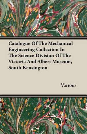 Catalogue of the Mechanical Engineering Collection in the Science Division of the Victoria and Albert Museum, South Kensington: Containing Full Directions for the Breeding, Rearing and Management of Canaries and Canary Mules; Cage Making; Formati de various