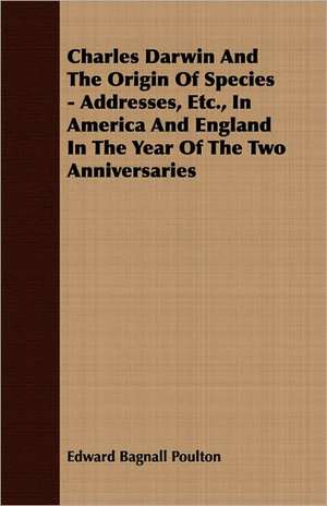 Charles Darwin and the Origin of Species - Addresses, Etc., in America and England in the Year of the Two Anniversaries: The Cause of Growth, Heredity, and Instinctive Actions de Edward Bagnall Poulton