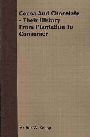 Cocoa and Chocolate - Their History from Plantation to Consumer de Arthur W. Knapp