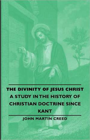 The Divinity of Jesus Christ - A Study in the History of Christian Doctrine Since Kant de John Martin Creed