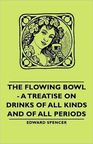 The Flowing Bowl - A Treatise on Drinks of All Kinds and of All Periods de Edward Spencer