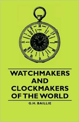 Watchmakers and Clockmakers of the World de G. H. Baillie