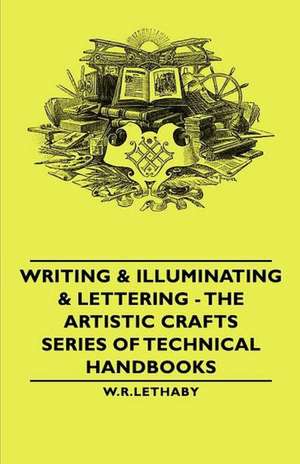 Writing & Illuminating & Lettering - The Artistic Crafts Series of Technical Handbooks de W. R. Lethaby