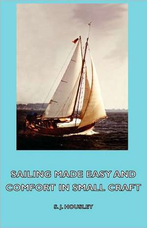 Sailing Made Easy and Comfort in Small Craft de S. J. Housley