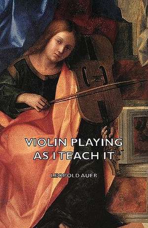 Violin Playing as I Teach It de Leopold Auer