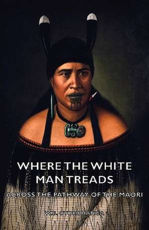 Where the White Man Treads - Across the Pathway of the Maori de W. B. Otorohanga