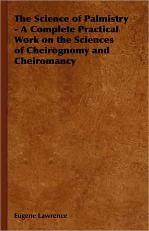 The Science of Palmistry - A Complete Practical Work on the Sciences of Cheirognomy and Cheiromancy de Eugene Lawrence