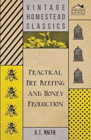 Practical Bee Keeping and Honey Production de D. T. Macfie