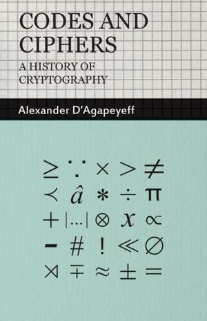 Codes and Ciphers - A History of Cryptography de Alexander D'Agapeyeff