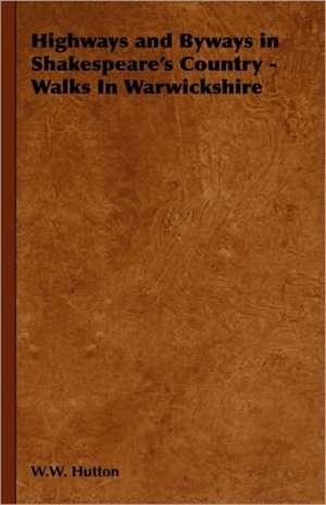 Highways and Byways in Shakespeare's Country - Walks in Warwickshire: 1880-1898 de W. W. Hutton