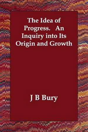 The Idea of Progress. an Inquiry Into Its Origin and Growth de John Bagnell Bury