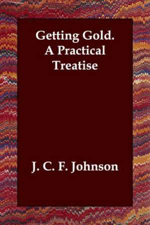 Getting Gold. a Practical Treatise de J. C. F. Johnson