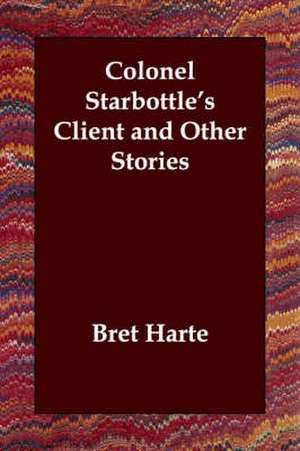 Colonel Starbottle's Client and Other Stories de Bret Harte