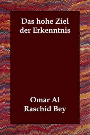 Das Hohe Ziel Der Erkenntnis de Omar Al Raschid Bey