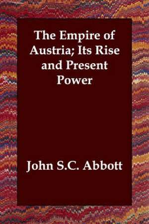 The Empire of Austria; Its Rise and Present Power de John Stevens Cabot Abbott