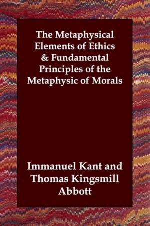 The Metaphysical Elements of Ethics & Fundamental Principles of the Metaphysic of Morals de Immanuel Kant