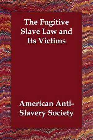 The Fugitive Slave Law and Its Victims de American Anti-Slavery Society