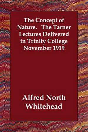 The Concept of Nature. the Tarner Lectures Delivered in Trinity College November 1919 de Alfred North Whitehead