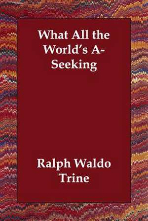 What All the World's A-Seeking de Ralph Waldo Trine