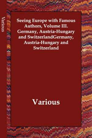 Seeing Europe with Famous Authors, Volume III. Germany, Austria-Hungary and Switzerland de various