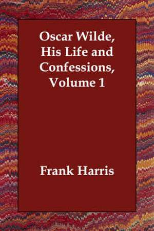 Oscar Wilde, His Life and Confessions, Volume 1 de Frank Harris