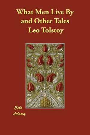 What Men Live by and Other Tales de Leo Nikolayevich Tolstoy