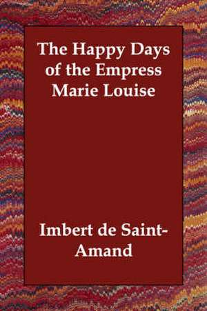 The Happy Days of the Empress Marie Louise de Imbert De Saint-Amand