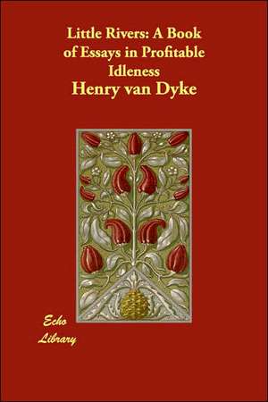 Little Rivers: A Book of Essays in Profitable Idleness de Henry Van Dyke