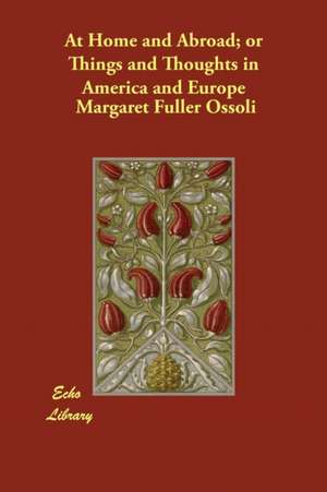 At Home and Abroad; or Things and Thoughts in America and Europe de Margaret Fuller Ossoli