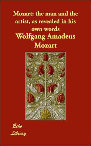 Mozart: The Man and the Artist, as Revealed in His Own Words de Wolfgang Amadeus Mozart