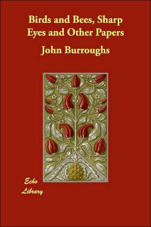 Birds and Bees, Sharp Eyes and Other Papers de John Burroughs