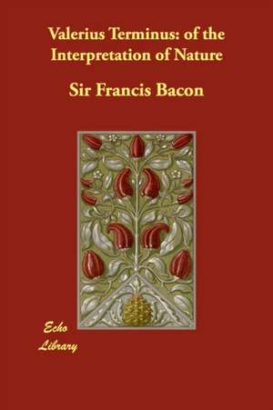 Valerius Terminus: Of the Interpretation of Nature de Francis Bacon