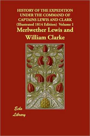 History of the Expedition Under the Command of Captains Lewis and Clark (Illustrated 1814 Edition) Volume 1 de Merlwether Lewis