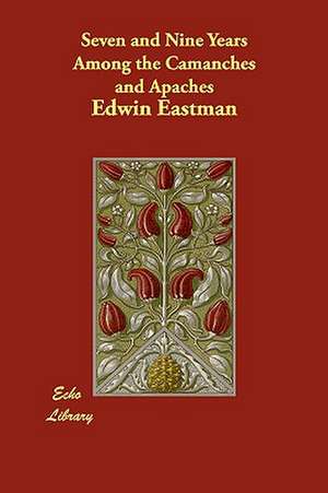 Seven and Nine Years Among the Camanches and Apaches de Edwin Eastman