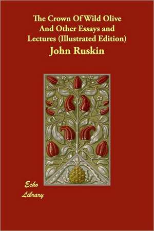 The Crown Of Wild Olive And Other Essays and Lectures (Illustrated Edition) de John Ruskin