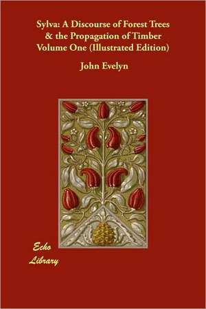 Sylva: A Discourse of Forest Trees & the Propagation of Timber Volume One (Illustrated Edition) de John Evelyn