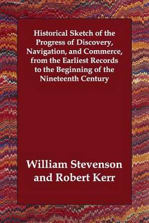 Historical Sketch of the Progress of Discovery, Navigation, and Commerce, from the Earliest Records to the Beginning of the Nineteenth Century de William Stevenson