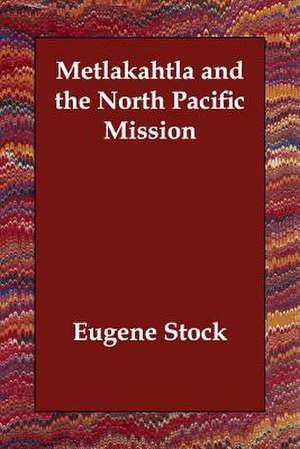 Metlakahtla and the North Pacific Mission de Eugene Stock