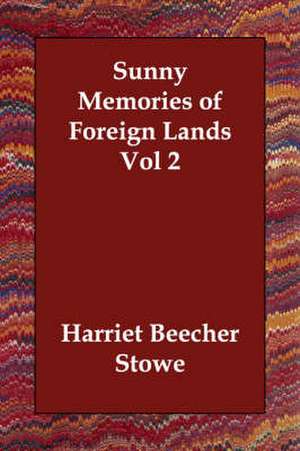 Sunny Memories of Foreign Lands Vol 2 de Harriet Beecher Stowe