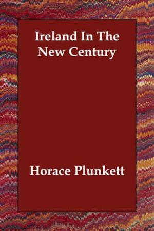 Ireland In The New Century de Horace Plunkett