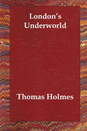 London's Underworld de Thomas Holmes