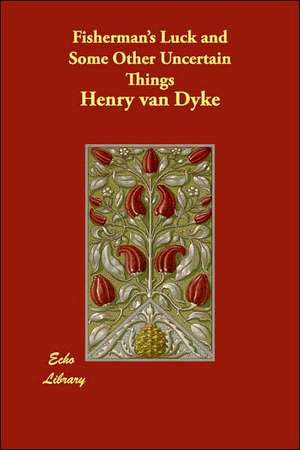 Fisherman's Luck and Some Other Uncertain Things de Henry Van Dyke